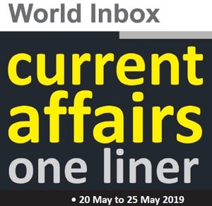 Current Affairs One-Liner By World Inbox (20 May to 25 May) 2019