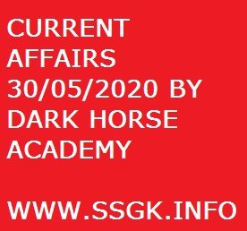 CURRENT AFFAIRS 30/05/2020 BY DARK HORSE ACADEMY