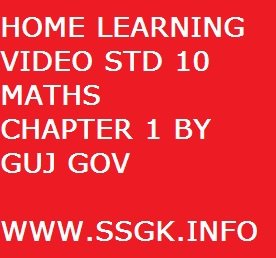 HOME LEARNING VIDEO STD 10 MATHS CHAPTER 1 BY GUJ GOV